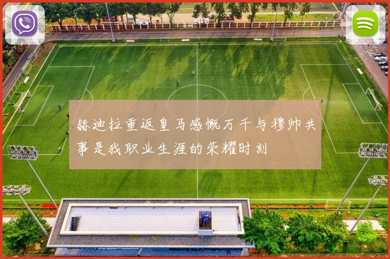 赫迪拉重返皇马感慨万千与穆帅共事是我职业生涯的荣耀时刻